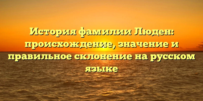 История фамилии Люден: происхождение, значение и правильное склонение на русском языке История фамилии Люден: происхождение, значение и правильное склонение на русском языке