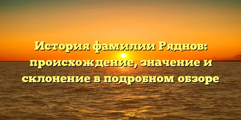 История фамилии Ряднов: происхождение, значение и склонение в подробном обзоре История фамилии Ряднов: происхождение, значение и склонение в подробном обзоре