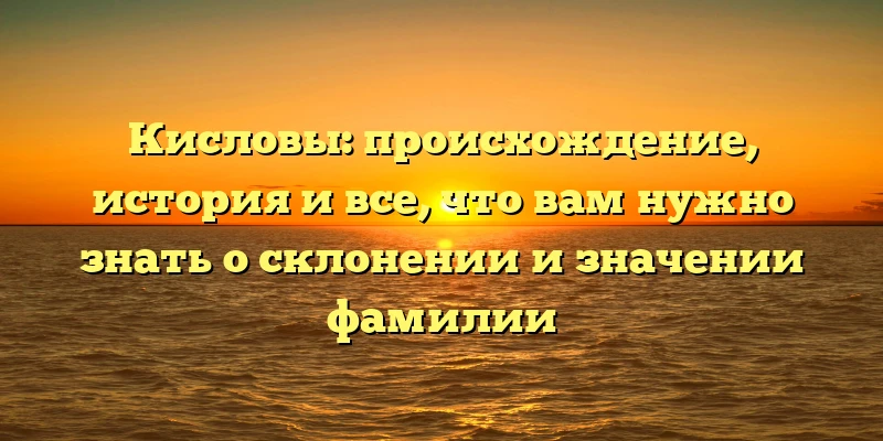 Кисловы: происхождение, история и все, что вам нужно знать о склонении и значении фамилии Кисловы: происхождение, история и все, что вам нужно знать о склонении и значении фамилии