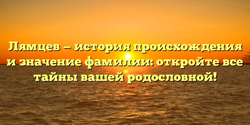 Лямцев — история происхождения и значение фамилии: откройте все тайны вашей родословной! Лямцев — история происхождения и значение фамилии: откройте все тайны вашей родословной!