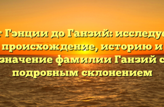 От Гэнции до Ганзий: исследуем происхождение, историю и значение фамилии Ганзий с подробным склонением