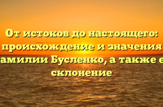 От истоков до настоящего: происхождение и значения фамилии Бусленко, а также ее склонение