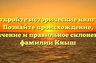 Откройте исторические книги: Познайте происхождение, значение и правильное склонение фамилии Кныш