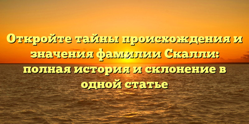 Откройте тайны происхождения и значения фамилии Скалли: полная история и склонение в одной статье