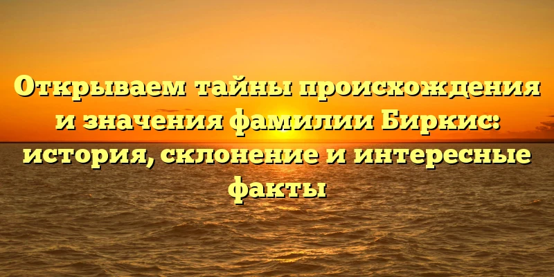 Открываем тайны происхождения и значения фамилии Биркис: история, склонение и интересные факты Открываем тайны происхождения и значения фамилии Биркис: история, склонение и интересные факты