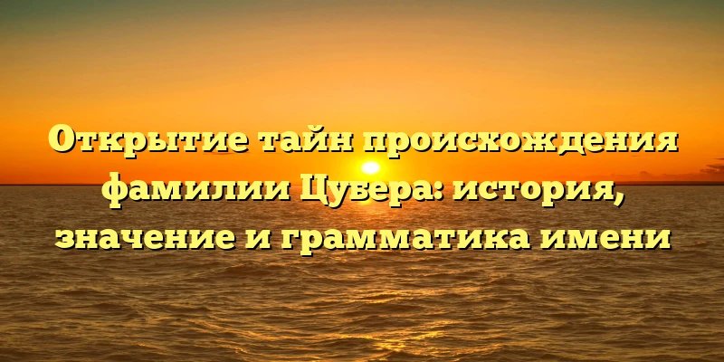 Открытие тайн происхождения фамилии Цубера: история, значение и грамматика имени Открытие тайн происхождения фамилии Цубера: история, значение и грамматика имени