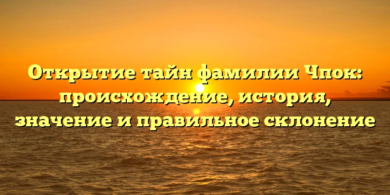 Открытие тайн фамилии Чпок: происхождение, история, значение и правильное склонение Открытие тайн фамилии Чпок: происхождение, история, значение и правильное склонение