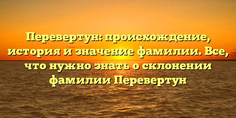 Перевертун: происхождение, история и значение фамилии. Все, что нужно знать о склонении фамилии Перевертун