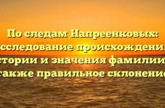 По следам Напреенковых: исследование происхождения, истории и значения фамилии, а также правильное склонение