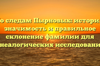 По следам Пырновых: история, значимость и правильное склонение фамилии для генеалогических исследований. По следам Пырновых: история, значимость и правильное склонение фамилии для генеалогических исследований.