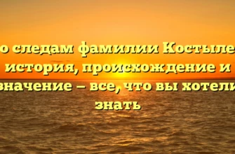 По следам фамилии Костылев: история, происхождение и значение — все, что вы хотели знать По следам фамилии Костылев: история, происхождение и значение — все, что вы хотели знать
