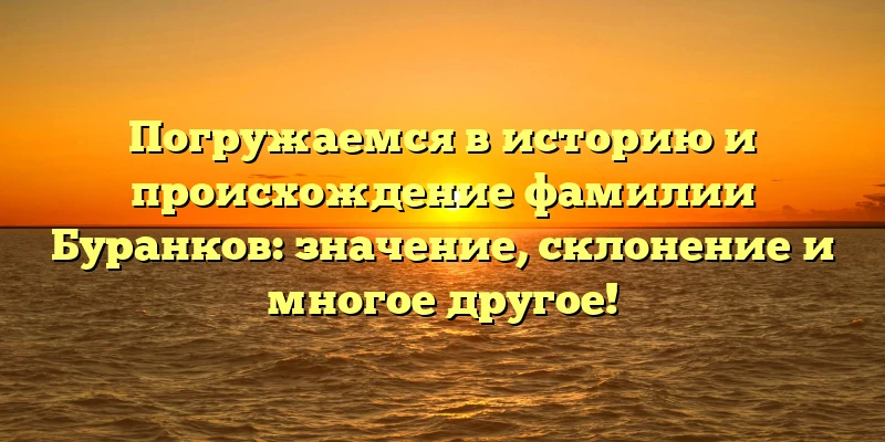Погружаемся в историю и происхождение фамилии Буранков: значение, склонение и многое другое! Погружаемся в историю и происхождение фамилии Буранков: значение, склонение и многое другое!