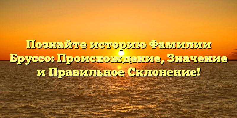 Познайте историю Фамилии Бруссо: Происхождение, Значение и Правильное Склонение!