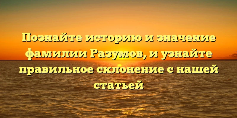 Познайте историю и значение фамилии Разумов, и узнайте правильное склонение с нашей статьей Познайте историю и значение фамилии Разумов, и узнайте правильное склонение с нашей статьей