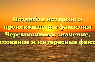 Познайте историю и происхождение фамилии Черемисинова: значение, склонение и интересные факты Познайте историю и происхождение фамилии Черемисинова: значение, склонение и интересные факты