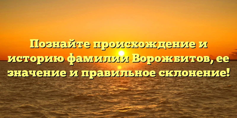 Познайте происхождение и историю фамилии Ворожбитов, ее значение и правильное склонение! Познайте происхождение и историю фамилии Ворожбитов, ее значение и правильное склонение!