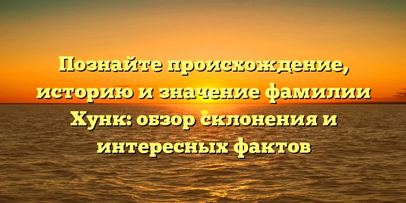 Познайте происхождение, историю и значение фамилии Хунк: обзор склонения и интересных фактов Познайте происхождение, историю и значение фамилии Хунк: обзор склонения и интересных фактов