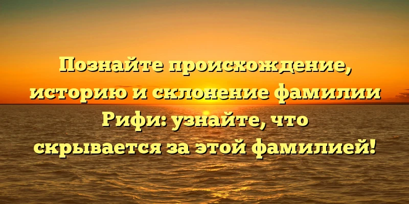 Познайте происхождение, историю и склонение фамилии Рифи: узнайте, что скрывается за этой фамилией! Познайте происхождение, историю и склонение фамилии Рифи: узнайте, что скрывается за этой фамилией!