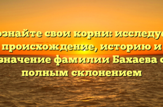 Познайте свои корни: исследуем происхождение, историю и значение фамилии Бахаева с полным склонением