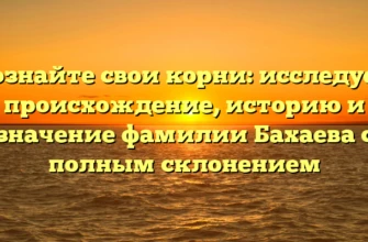 Познайте свои корни: исследуем происхождение, историю и значение фамилии Бахаева с полным склонением Познайте свои корни: исследуем происхождение, историю и значение фамилии Бахаева с полным склонением