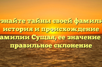Познайте тайны своей фамилии: история и происхождение фамилии Сущая, ее значение и правильное склонение