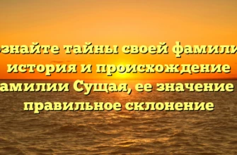 Познайте тайны своей фамилии: история и происхождение фамилии Сущая, ее значение и правильное склонение Познайте тайны своей фамилии: история и происхождение фамилии Сущая, ее значение и правильное склонение