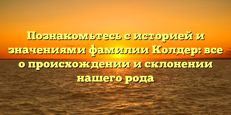 Познакомьтесь с историей и значениями фамилии Колдер: все о происхождении и склонении нашего рода