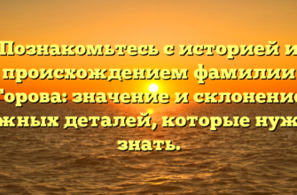Познакомьтесь с историей и происхождением фамилии Горова: значение и склонение важных деталей, которые нужно знать.