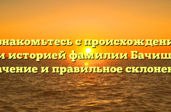 Познакомьтесь с происхождением и историей фамилии Бачиш: значение и правильное склонение Познакомьтесь с происхождением и историей фамилии Бачиш: значение и правильное склонение