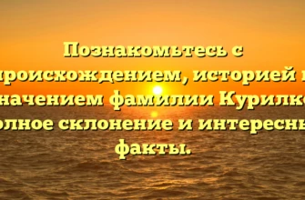 Познакомьтесь с происхождением, историей и значением фамилии Курилко: полное склонение и интересные факты.