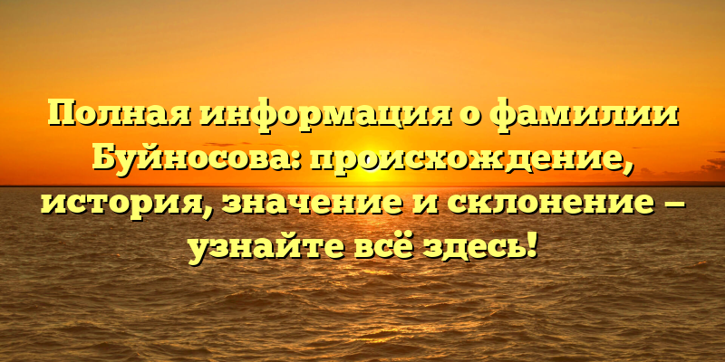 Полная информация о фамилии Буйносова: происхождение, история, значение и склонение — узнайте всё здесь!