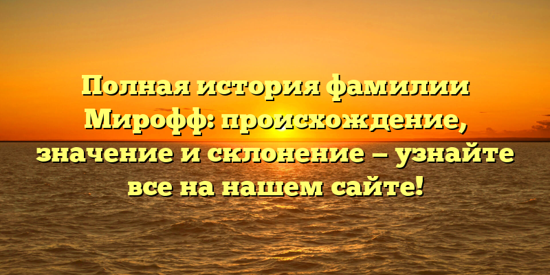 Полная история фамилии Мирофф: происхождение, значение и склонение — узнайте все на нашем сайте!