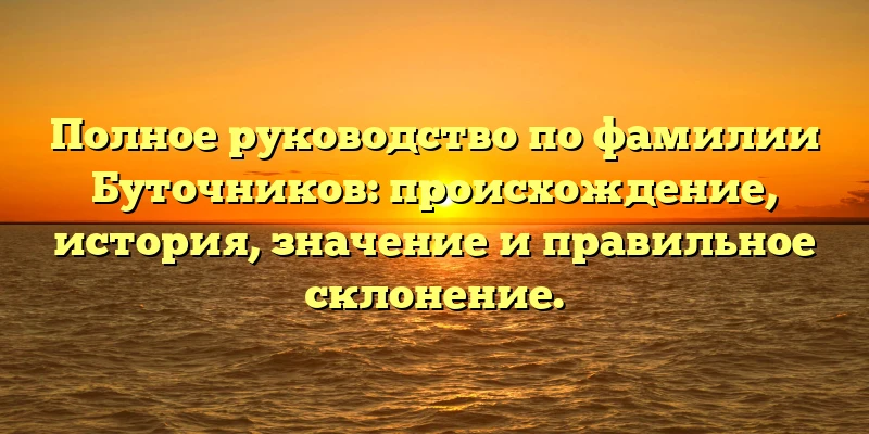 Полное руководство по фамилии Буточников: происхождение, история, значение и правильное склонение. Полное руководство по фамилии Буточников: происхождение, история, значение и правильное склонение.