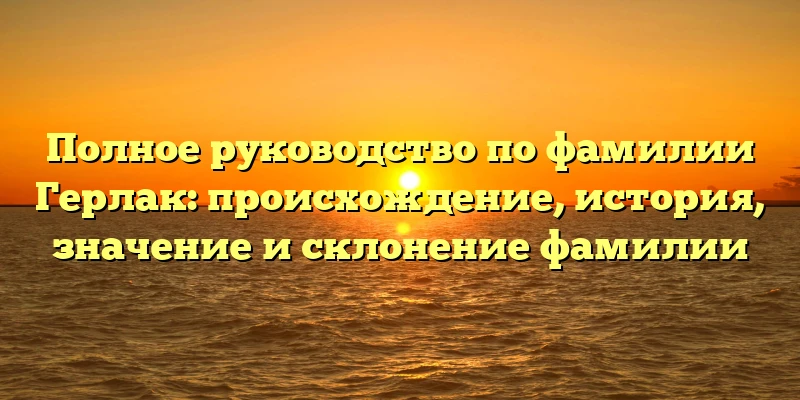 Полное руководство по фамилии Герлак: происхождение, история, значение и склонение фамилии Полное руководство по фамилии Герлак: происхождение, история, значение и склонение фамилии