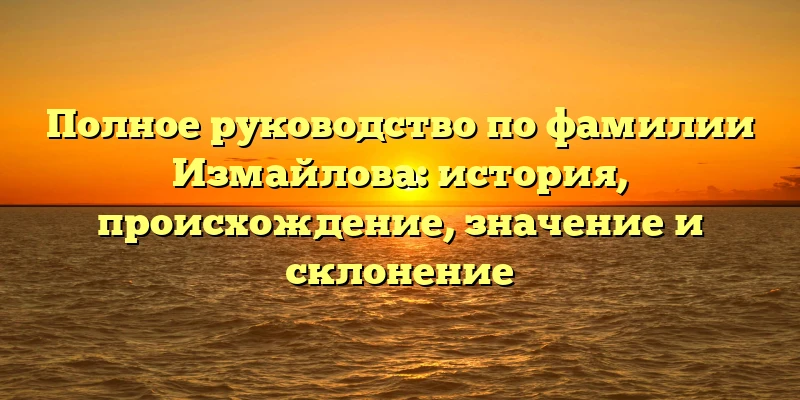 Полное руководство по фамилии Измайлова: история, происхождение, значение и склонение Полное руководство по фамилии Измайлова: история, происхождение, значение и склонение