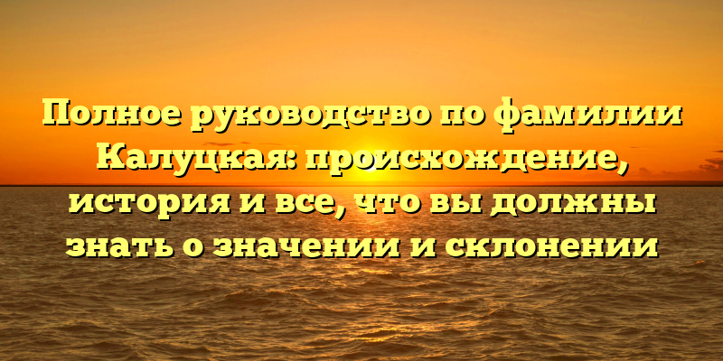 Полное руководство по фамилии Калуцкая: происхождение, история и все, что вы должны знать о значении и склонении