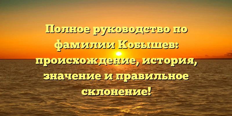 Полное руководство по фамилии Кобышев: происхождение, история, значение и правильное склонение! Полное руководство по фамилии Кобышев: происхождение, история, значение и правильное склонение!