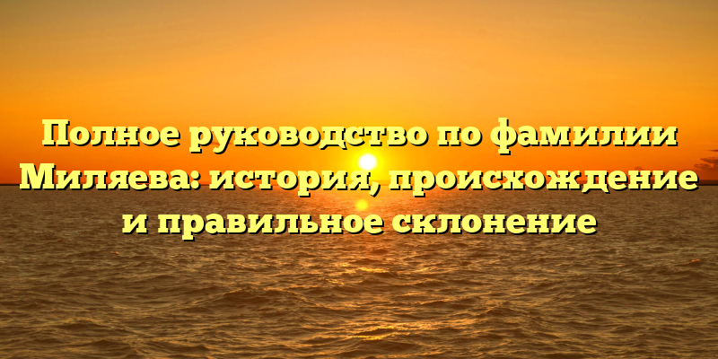 Полное руководство по фамилии Миляева: история, происхождение и правильное склонение