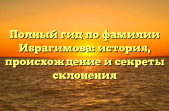 Полный гид по фамилии Ибрагимова: история, происхождение и секреты склонения Полный гид по фамилии Ибрагимова: история, происхождение и секреты склонения