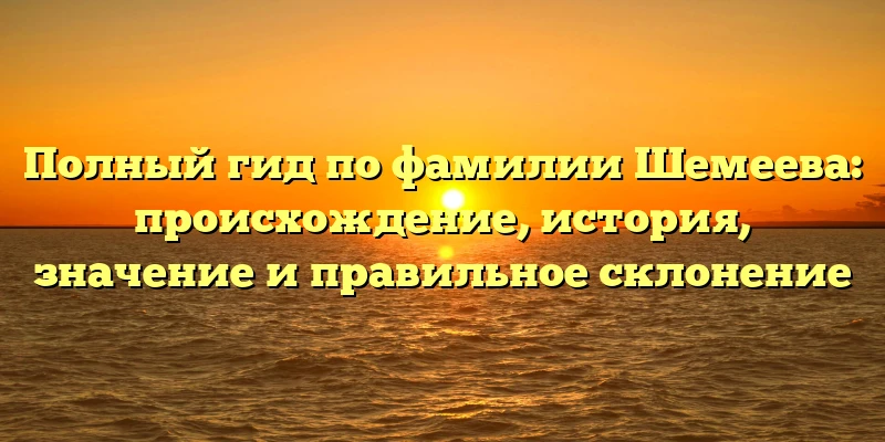 Полный гид по фамилии Шемеева: происхождение, история, значение и правильное склонение Полный гид по фамилии Шемеева: происхождение, история, значение и правильное склонение
