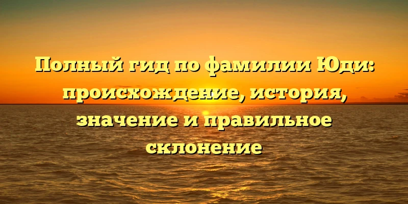 Полный гид по фамилии Юди: происхождение, история, значение и правильное склонение Полный гид по фамилии Юди: происхождение, история, значение и правильное склонение