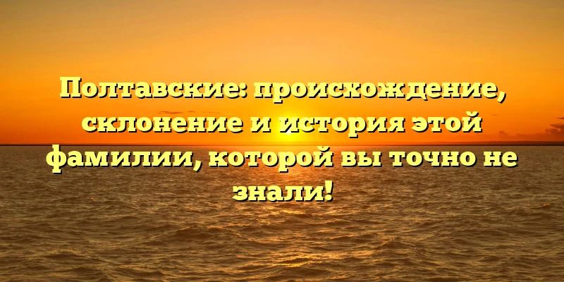 Полтавские: происхождение, склонение и история этой фамилии, которой вы точно не знали! Полтавские: происхождение, склонение и история этой фамилии, которой вы точно не знали!