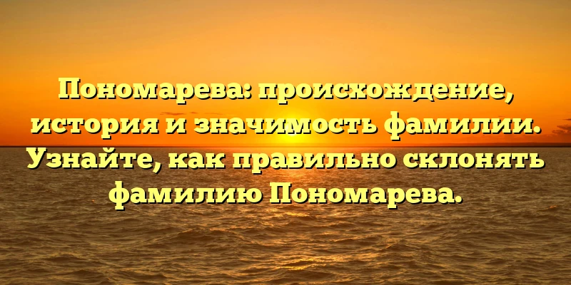 Пономарева: происхождение, история и значимость фамилии. Узнайте, как правильно склонять фамилию Пономарева. Пономарева: происхождение, история и значимость фамилии. Узнайте, как правильно склонять фамилию Пономарева.