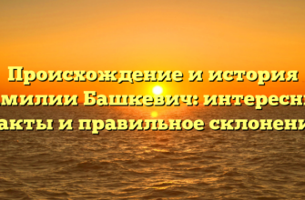 Происхождение и история фамилии Башкевич: интересные факты и правильное склонение
