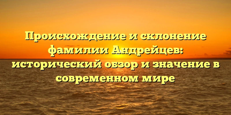 Происхождение и склонение фамилии Андрейцев: исторический обзор и значение в современном мире Происхождение и склонение фамилии Андрейцев: исторический обзор и значение в современном мире