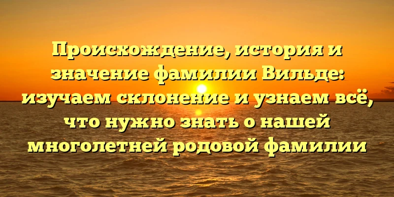 Происхождение, история и значение фамилии Вильде: изучаем склонение и узнаем всё, что нужно знать о нашей многолетней родовой фамилии Происхождение, история и значение фамилии Вильде: изучаем склонение и узнаем всё, что нужно знать о нашей многолетней родовой фамилии