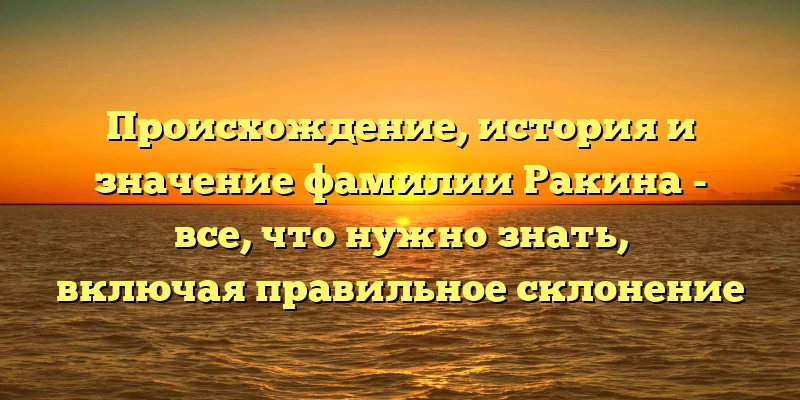 Происхождение, история и значение фамилии Ракина - все, что нужно знать, включая правильное склонение Происхождение, история и значение фамилии Ракина - все, что нужно знать, включая правильное склонение