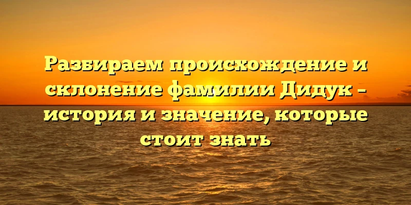 Разбираем происхождение и склонение фамилии Дидук – история и значение, которые стоит знать Разбираем происхождение и склонение фамилии Дидук – история и значение, которые стоит знать