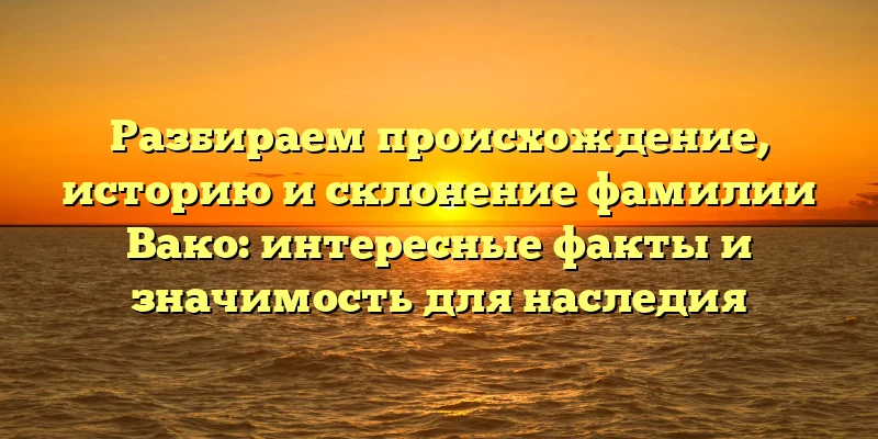 Разбираем происхождение, историю и склонение фамилии Вако: интересные факты и значимость для наследия Разбираем происхождение, историю и склонение фамилии Вако: интересные факты и значимость для наследия
