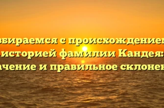Разбираемся с происхождением и историей фамилии Кандея: значение и правильное склонение